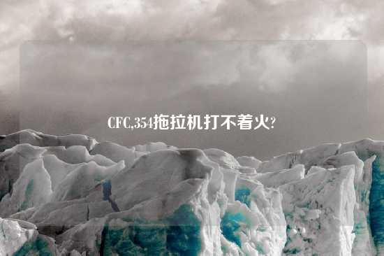 CFC,354拖拉机打不着火?