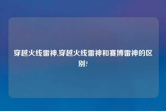 穿越火线雷神,穿越火线雷神和赛博雷神的区别?