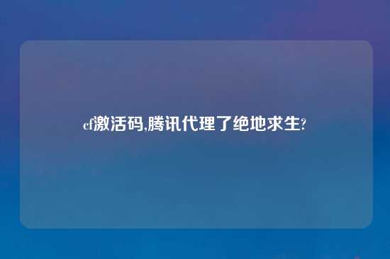 cf激活码,腾讯代理了绝地求生?