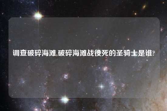 调查破碎海滩,破碎海滩战役死的圣骑士是谁?