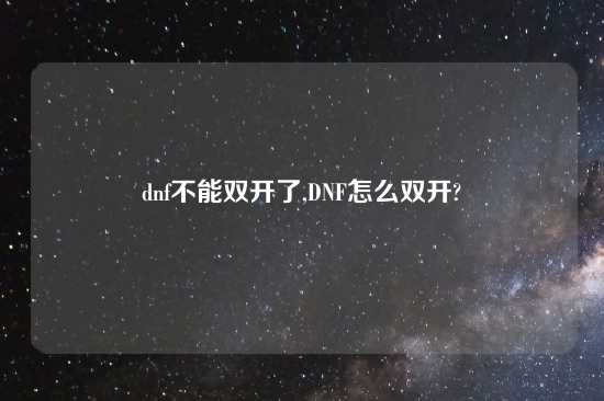 dnf不能双开了,DNF怎么双开?