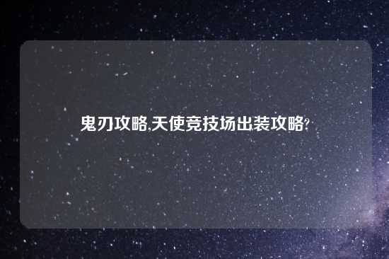 鬼刃攻略,天使竞技场出装攻略?