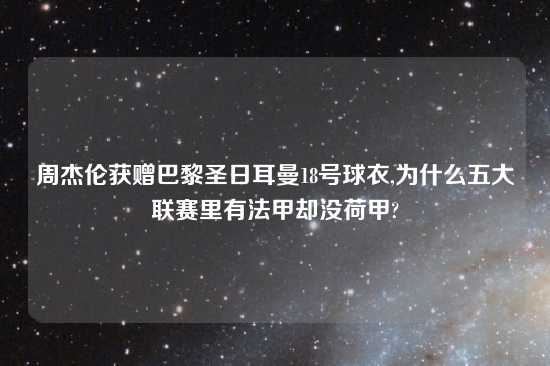 周杰伦获赠巴黎圣日耳曼18号球衣,为什么五大联赛里有法甲却没荷甲?