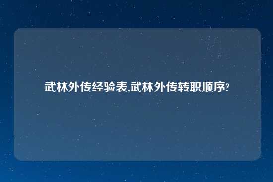 武林外传经验表,武林外传转职顺序?