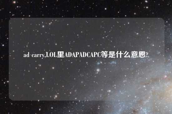 ad carry,LOL里ADAPADCAPC等是什么意思?