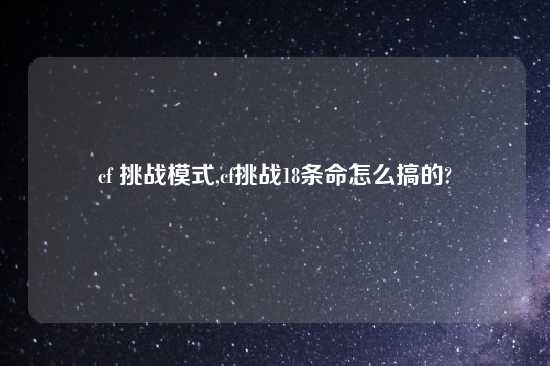 cf 挑战模式,cf挑战18条命怎么搞的?