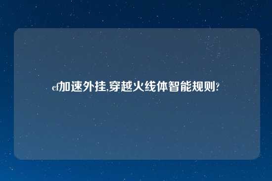 cf加速外挂,穿越火线体智能规则?