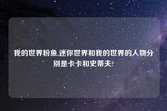 我的世界粉鱼,迷你世界和我的世界的人物分别是卡卡和史蒂夫?