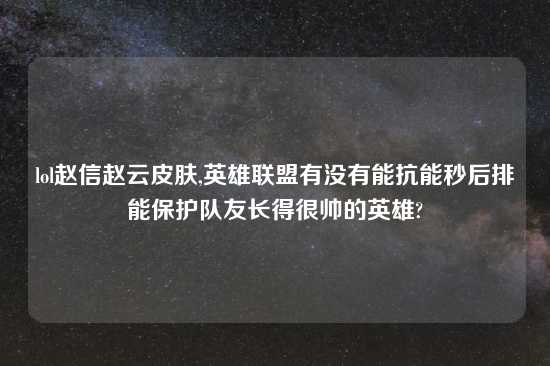 lol赵信赵云皮肤,英雄联盟有没有能抗能秒后排能保护队友长得很帅的英雄?