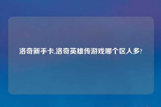 洛奇新手卡,洛奇英雄传游戏哪个区人多?