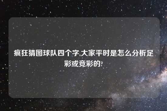 疯狂猜图球队四个字,大家平时是怎么分析足彩或竞彩的?