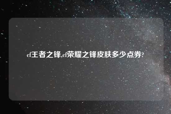 cf王者之锋,cf荣耀之锋皮肤多少点券?