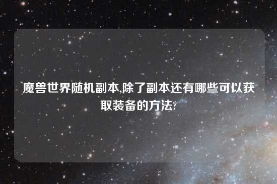 魔兽世界随机副本,除了副本还有哪些可以获取装备的方法?