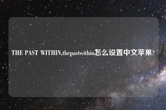 THE PAST WITHIN,thepastwithin怎么设置中文苹果?