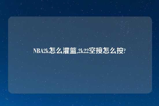 NBA2k怎么灌篮,2k22空接怎么按?