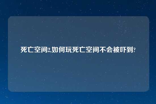 死亡空间2,如何玩死亡空间不会被吓到?