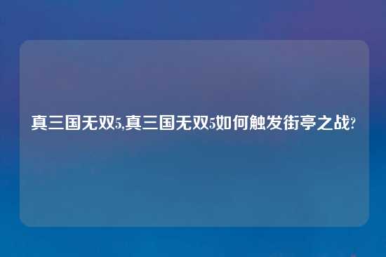 真三国无双5,真三国无双5如何触发街亭之战?