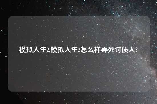 模拟人生2,模拟人生2怎么样弄死讨债人?