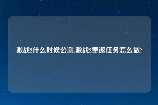 激战2什么时候公测,激战2重返任务怎么做?