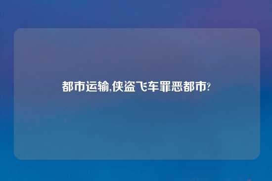 都市运输,侠盗飞车罪恶都市?