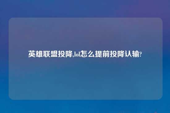 英雄联盟投降,lol怎么提前投降认输?