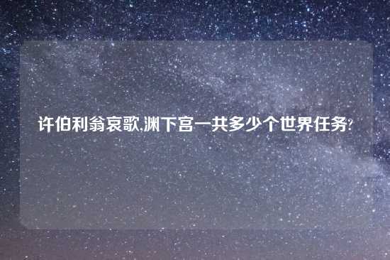 许伯利翁哀歌,渊下宫一共多少个世界任务?