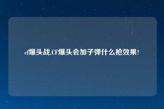 cf爆头战,CF爆头会加子弹什么枪效果?