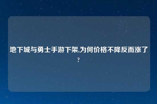 地下城与勇士手游下架,为何价格不降反而涨了?