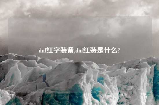 dnf红字装备,dnf红装是什么?
