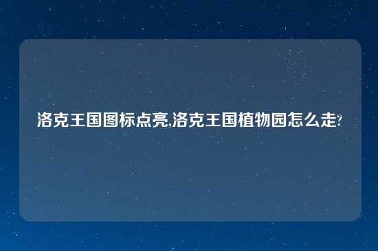 洛克王国图标点亮,洛克王国植物园怎么走?