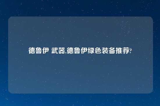 德鲁伊 武器,德鲁伊绿色装备推荐?