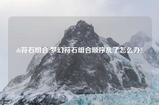 dt符石组合,梦幻符石组合顺序乱了怎么办?