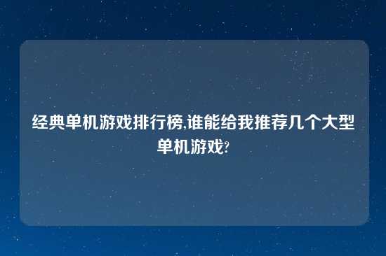 经典单机游戏排行榜,谁能给我推荐几个大型单机游戏?