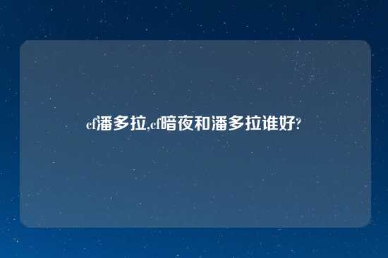 cf潘多拉,cf暗夜和潘多拉谁好?