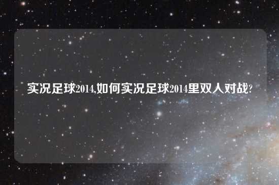 实况足球2014,如何实况足球2014里双人对战?