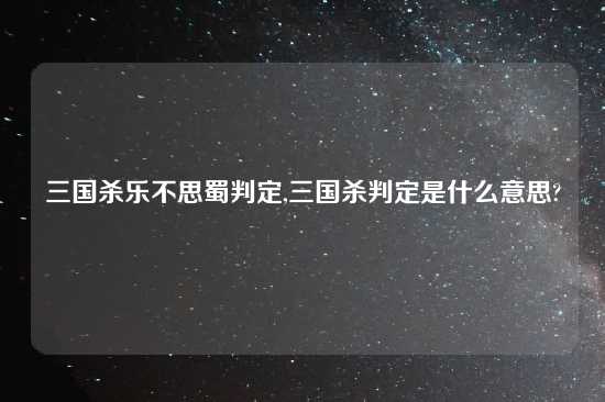 三国杀乐不思蜀判定,三国杀判定是什么意思?