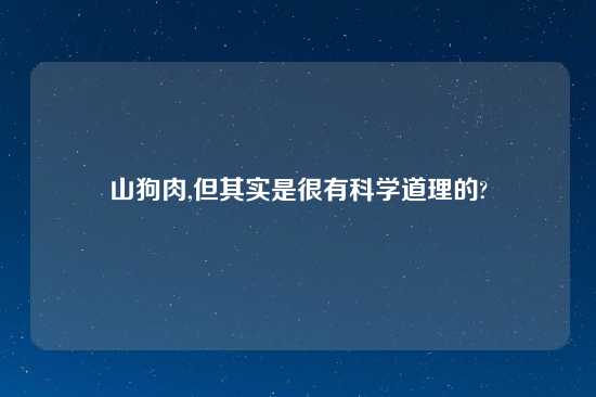 山狗肉,但其实是很有科学道理的?