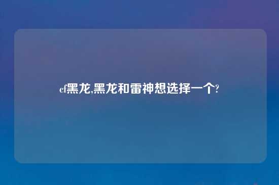 cf黑龙,黑龙和雷神想选择一个?