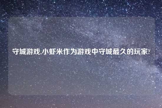 守城游戏,小虾米作为游戏中守城最久的玩家?