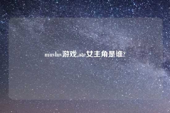 muvluv游戏,ate女主角是谁?