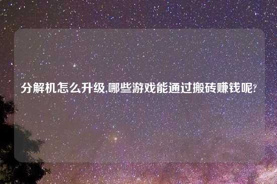 分解机怎么升级,哪些游戏能通过搬砖赚钱呢?