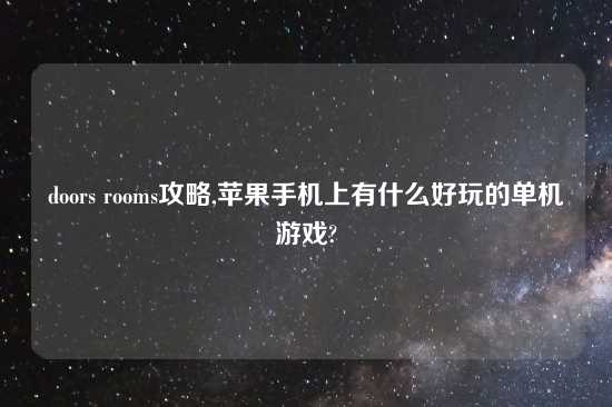doors rooms攻略,苹果手机上有什么好玩的单机游戏?
