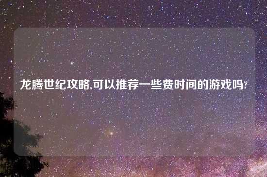 龙腾世纪攻略,可以推荐一些费时间的游戏吗?