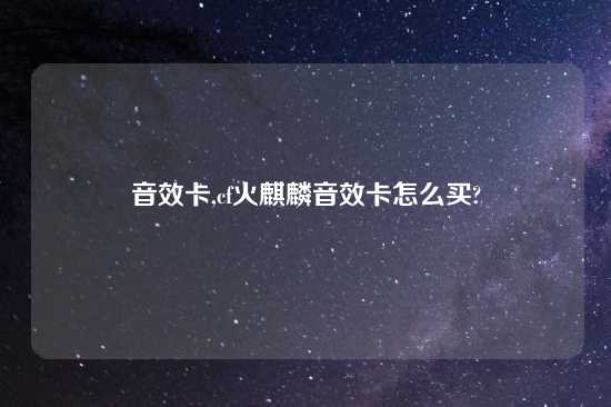 音效卡,cf火麒麟音效卡怎么买?