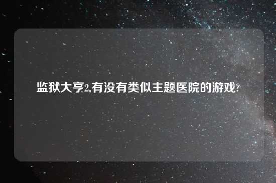 监狱大亨2,有没有类似主题医院的游戏?