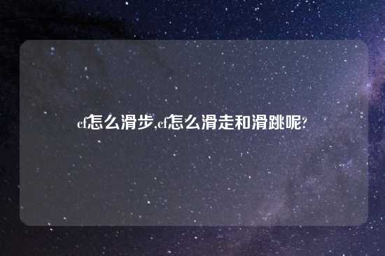 cf怎么滑步,cf怎么滑走和滑跳呢?