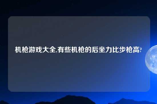机枪游戏大全,有些机枪的后坐力比步枪高?