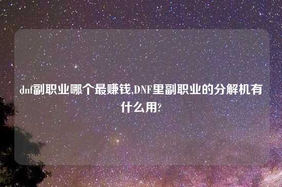 dnf副职业哪个最赚钱,DNF里副职业的分解机有什么用?