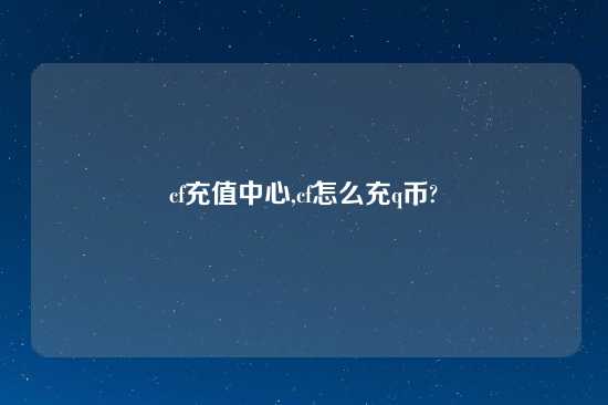 cf充值中心,cf怎么充q币?