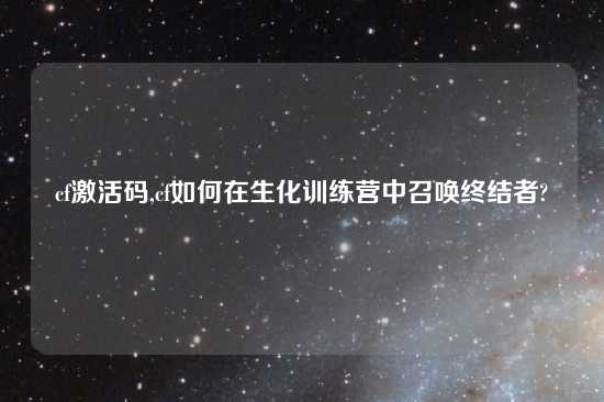 cf激活码,cf如何在生化训练营中召唤终结者?